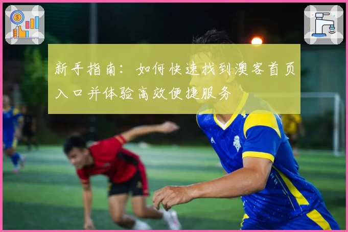 新手指南：如何快速找到澳客首页入口并体验高效便捷服务