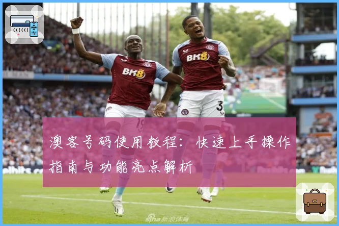 澳客号码使用教程:快速上手操作指南与功能亮点解析
