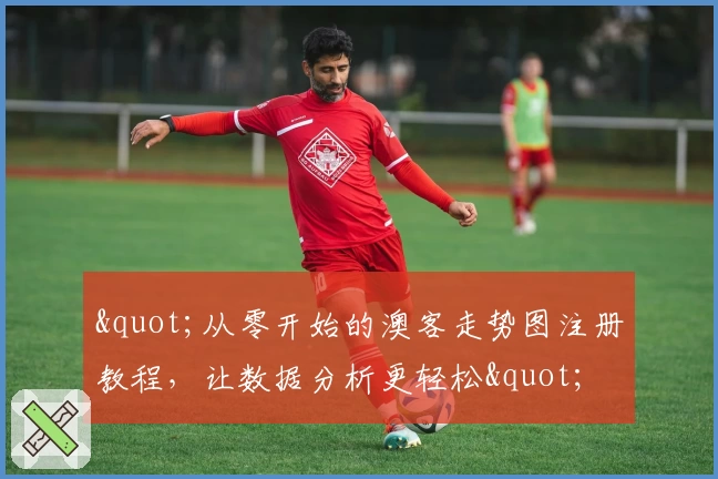 "从零开始的澳客走势图注册教程，让数据分析更轻松"