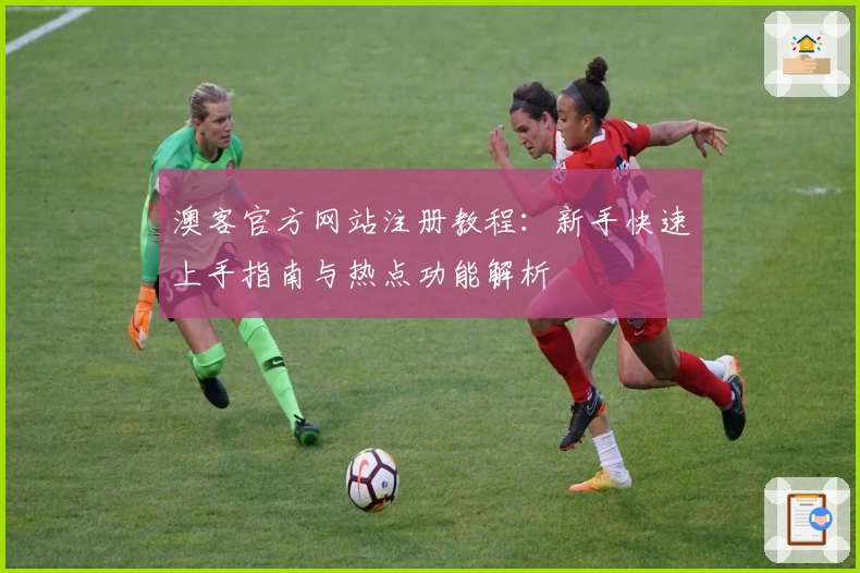 澳客官方网站注册教程：新手快速上手指南与热点功能解析