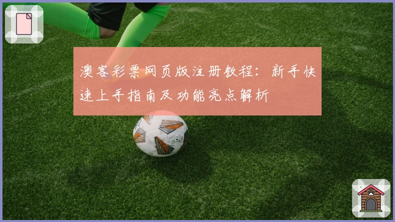 澳客彩票网页版注册教程:新手快速上手指南及功能亮点解析