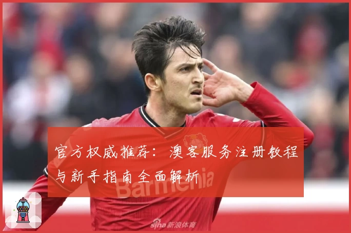 官方权威推荐：澳客服务注册教程与新手指南全面解析