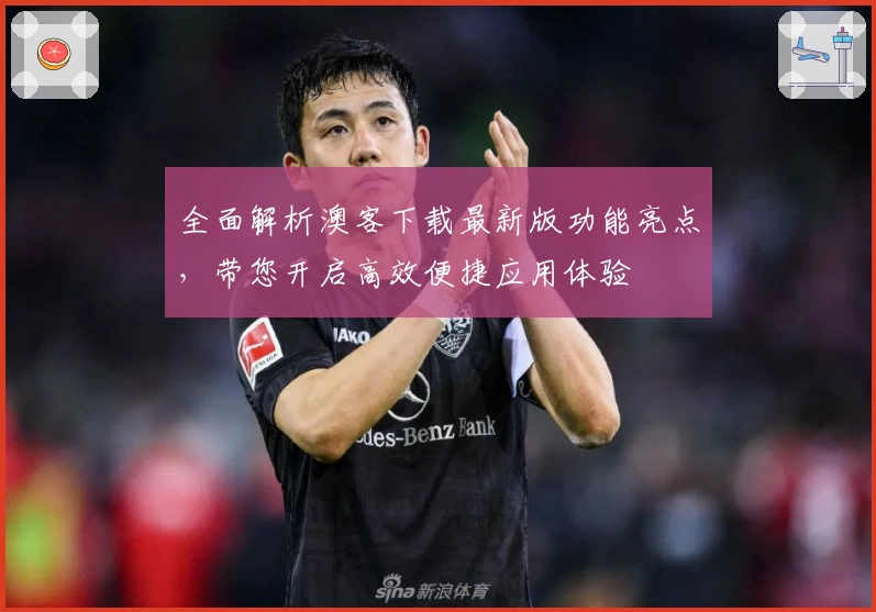 全面解析澳客下载最新版功能亮点，带您开启高效便捷应用体验