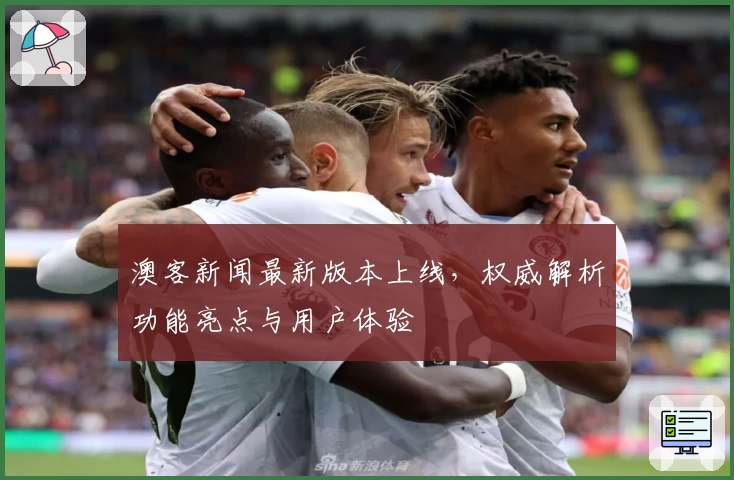 澳客新闻最新版本上线，权威解析功能亮点与用户体验