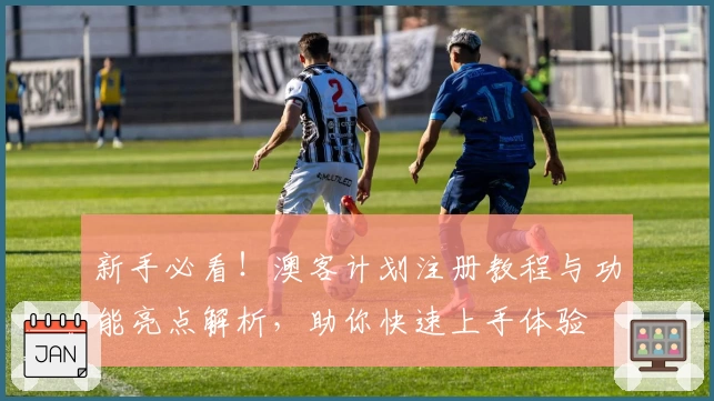 新手必看！澳客计划注册教程与功能亮点解析，助你快速上手体验