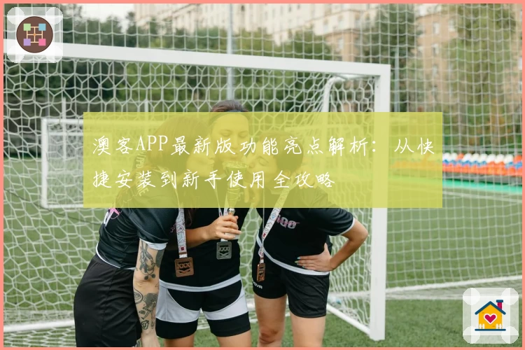 澳客APP最新版功能亮点解析：从快捷安装到新手使用全攻略
