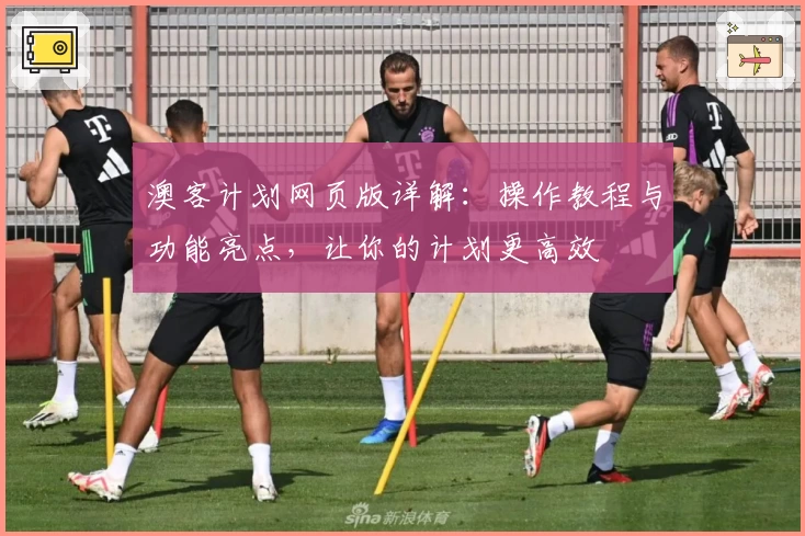 澳客计划网页版详解:操作教程与功能亮点,让你的计划更高效