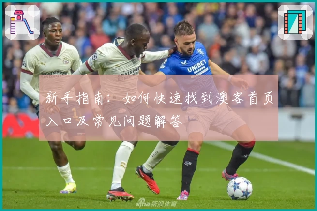 新手指南：如何快速找到澳客首页入口及常见问题解答