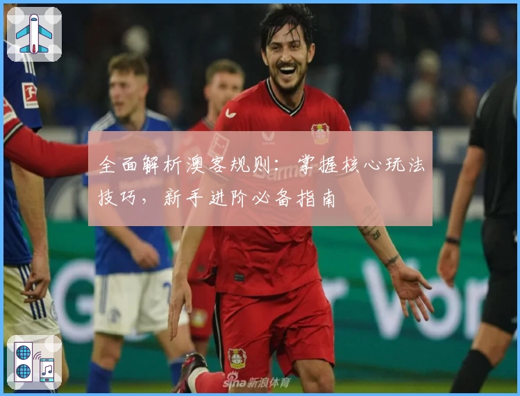 全面解析澳客规则：掌握核心玩法技巧，新手进阶必备指南