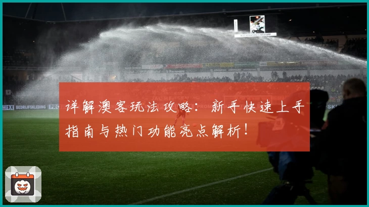 详解澳客玩法攻略：新手快速上手指南与热门功能亮点解析！