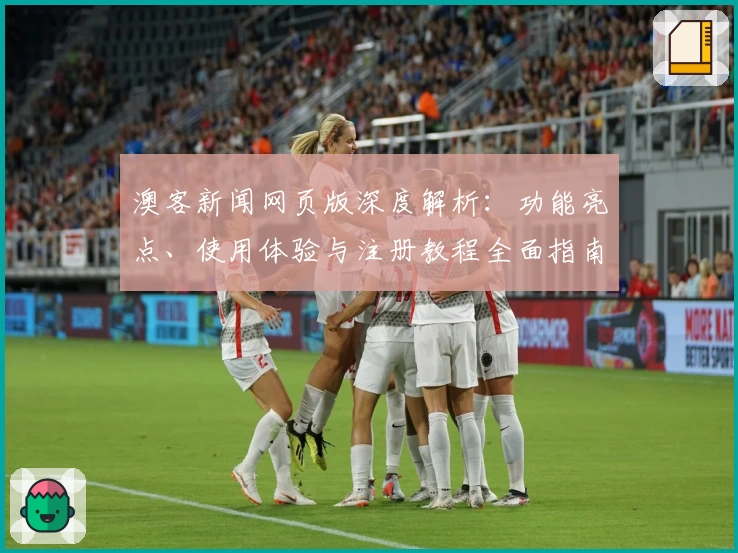 澳客新闻网页版深度解析：功能亮点、使用体验与注册教程全面指南