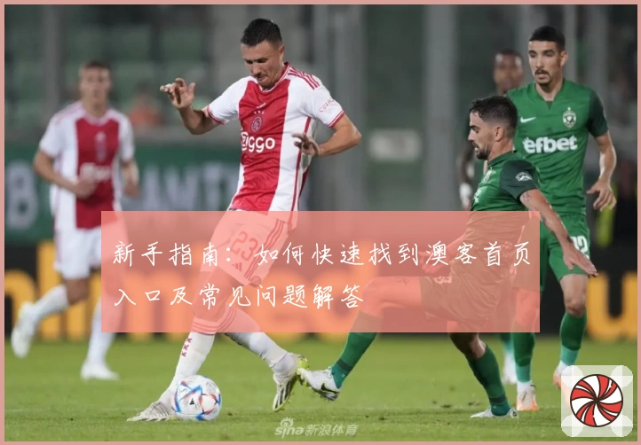 新手指南：如何快速找到澳客首页入口及常见问题解答