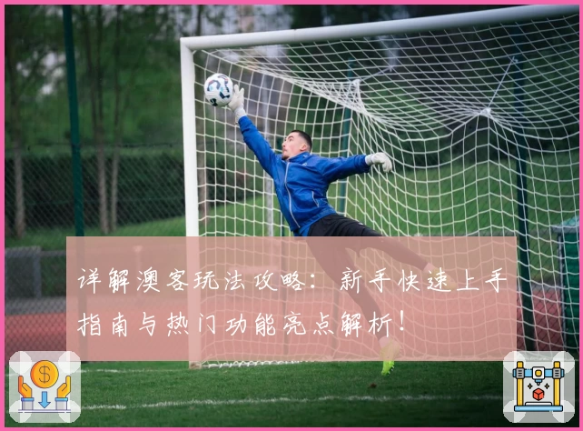 详解澳客玩法攻略：新手快速上手指南与热门功能亮点解析！