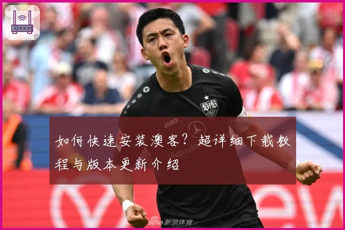 如何快速安装澳客？超详细下载教程与版本更新介绍