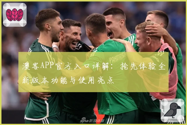 澳客APP官方入口详解：抢先体验全新版本功能与使用亮点