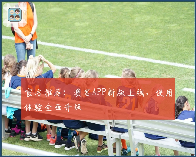 官方推荐：澳客APP新版上线，使用体验全面升级