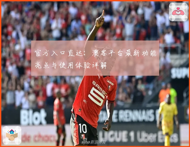 官方入口直达：澳客平台最新功能亮点与使用体验详解