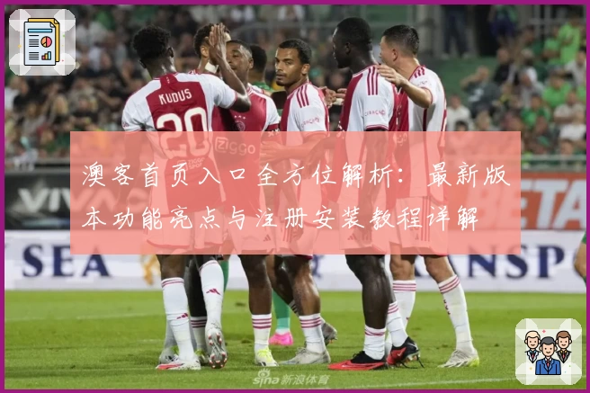 澳客首页入口全方位解析：最新版本功能亮点与注册安装教程详解