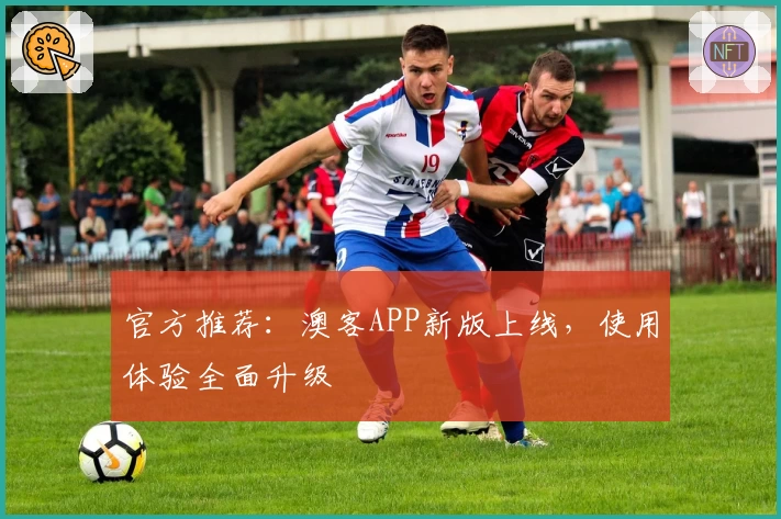 官方推荐：澳客APP新版上线，使用体验全面升级