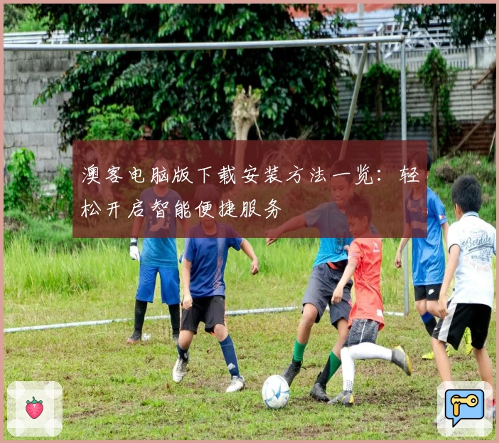 澳客电脑版下载安装方法一览：轻松开启智能便捷服务