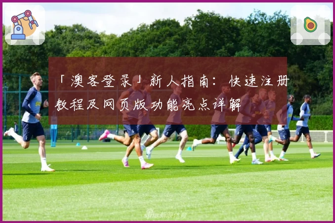 「澳客登录」新人指南：快速注册教程及网页版功能亮点详解