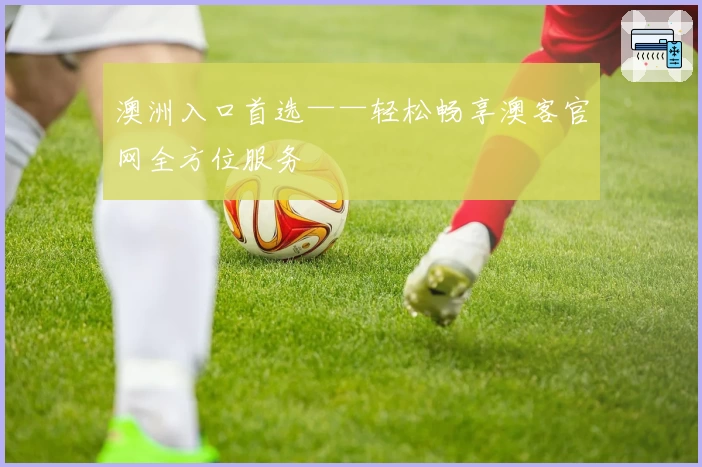 澳洲入口首选——轻松畅享澳客官网全方位服务