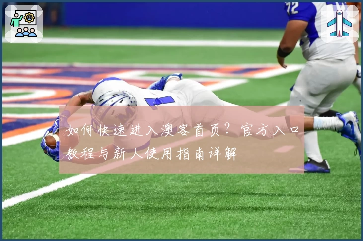 如何快速进入澳客首页？官方入口教程与新人使用指南详解