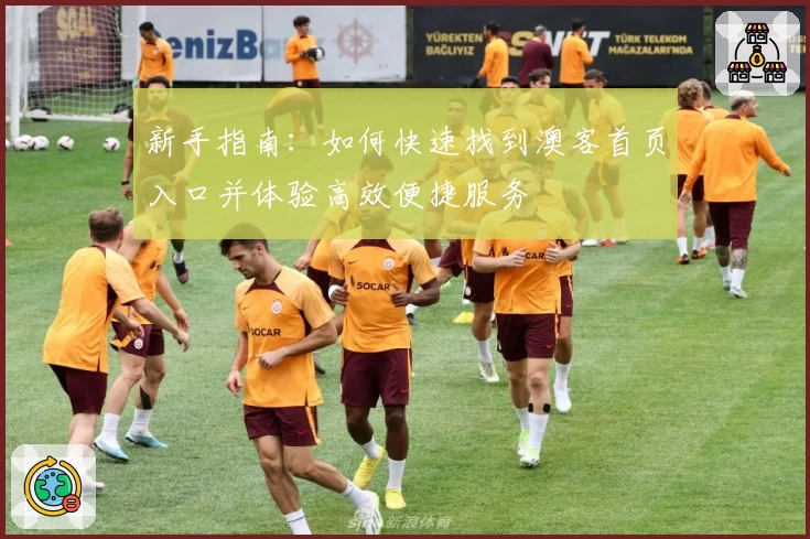 新手指南：如何快速找到澳客首页入口并体验高效便捷服务