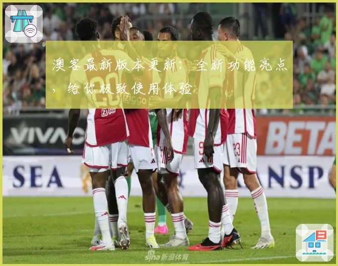 澳客最新版本更新：全新功能亮点，给你极致使用体验