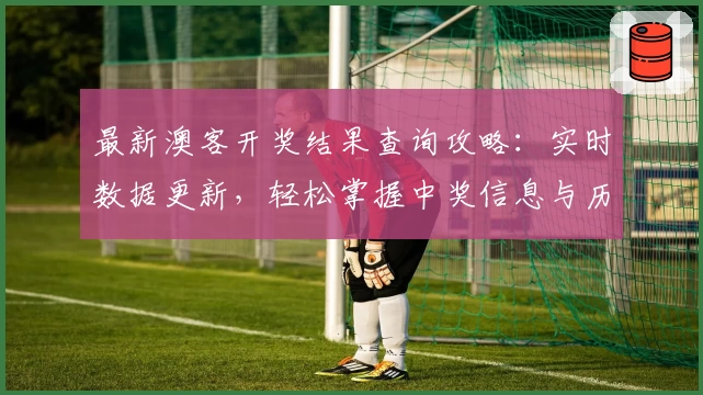 最新澳客开奖结果查询攻略：实时数据更新，轻松掌握中奖信息与历史记录分析